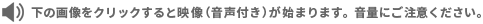 下の画像をクリックすると映 像（音声付き）が始まります。  音量にご注意ください。